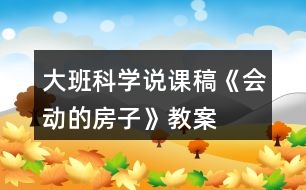 大班科學(xué)說課稿《會(huì)動(dòng)的房子》教案