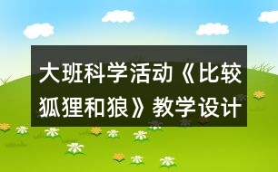 大班科學(xué)活動《比較狐貍和狼》教學(xué)設(shè)計(jì)