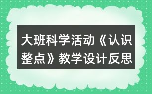 大班科學(xué)活動《認識整點》教學(xué)設(shè)計反思