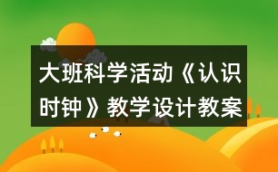 大班科學(xué)活動《認(rèn)識時鐘》教學(xué)設(shè)計教案反思