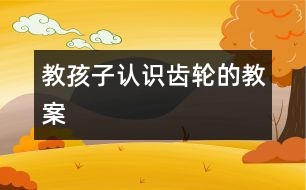 教孩子認識齒輪的教案