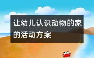 讓幼兒認(rèn)識(shí)動(dòng)物的家的活動(dòng)方案