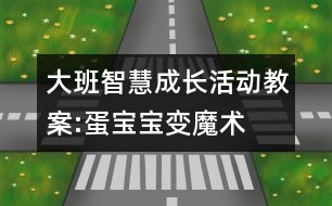 大班智慧成長活動(dòng)教案:蛋寶寶變魔術(shù)