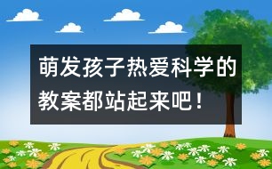 萌發(fā)孩子熱愛科學(xué)的教案都站起來(lái)吧！