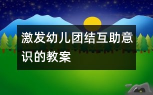 激發(fā)幼兒團(tuán)結(jié)互助意識的教案