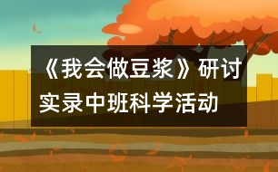 《我會(huì)做豆?jié){》研討實(shí)錄中班科學(xué)活動(dòng)