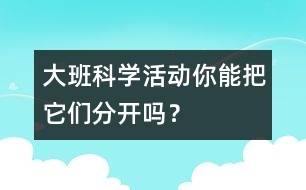大班科學(xué)活動：你能把它們分開嗎？