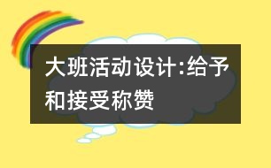 大班活動設計:給予和接受稱贊