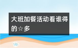 大班加餐活動(dòng)：看誰(shuí)得的☆多
