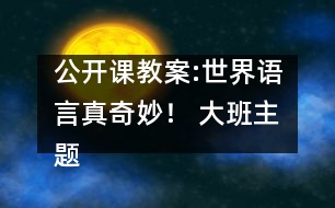公開課教案:世界語言真奇妙！ （大班）主題