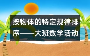 按物體的特定規(guī)律排序――大班數(shù)學(xué)活動設(shè)計及評析