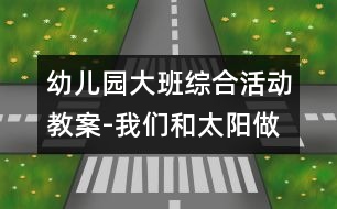 幼兒園大班綜合活動(dòng)教案-我們和太陽(yáng)做游戲|快樂(lè)月亮船幼兒園教育