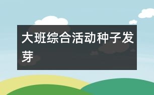 大班綜合活動(dòng)：種子發(fā)芽
