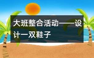 大班整合活動――設(shè)計(jì)一雙鞋子