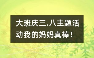 大班“慶三.八”主題活動：我的媽媽真棒！