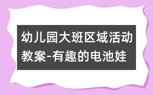 幼兒園大班區(qū)域活動教案-有趣的電池娃娃|幼兒園教育活動設(shè)計(jì)|幼兒園戶外活動|幼兒園安全教育活動