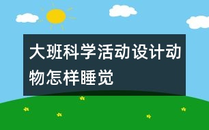 大班科學(xué)活動設(shè)計：動物怎樣睡覺