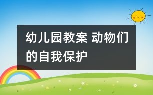 幼兒園教案 動(dòng)物們的自我保護(hù)