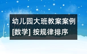 幼兒園大班教案案例[數(shù)學] 按規(guī)律排序
