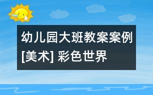幼兒園大班教案案例[美術] 彩色世界
