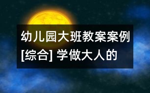 幼兒園大班教案案例[綜合] 學做大人的小幫手