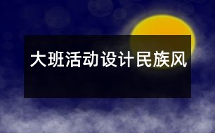 大班活動設(shè)計(jì)：民族風(fēng)