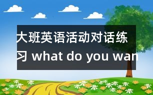 大班英語活動(dòng)：對話練習(xí) what do you want?