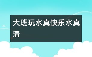 大班玩水真快樂(lè)“水真清”