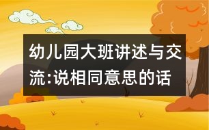 幼兒園大班講述與交流:說(shuō)相同意思的話(huà)