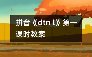 拼音《d、t、n 、l》第一課時(shí)教案