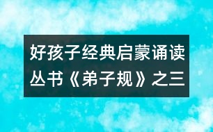好孩子經(jīng)典啟蒙誦讀叢書(shū)《弟子規(guī)》之三十一