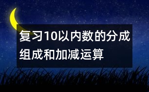 復(fù)習(xí)10以內(nèi)數(shù)的分成、組成和加減運(yùn)算