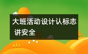 大班活動(dòng)設(shè)計(jì)：認(rèn)標(biāo)志 講安全