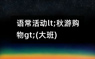 語(yǔ)?；顒?dòng)lt;秋游購(gòu)物gt;(大班)