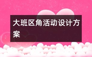 大班區(qū)角活動設計方案