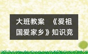 大班教案   《愛祖國、愛家鄉(xiāng)》知識競賽