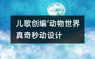 兒歌創(chuàng)編‘“動物世界真奇秒”動設計