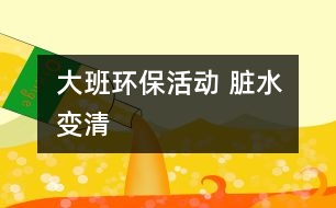 大班環(huán)保活動： 臟水變清
