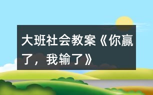 大班社會教案《你贏了，我輸了》