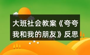 大班社會教案《夸夸我和我的朋友》反思