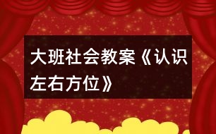 大班社會(huì)教案《認(rèn)識(shí)左右方位》