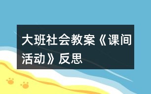 大班社會(huì)教案《課間活動(dòng)》反思