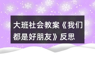 大班社會(huì)教案《我們都是好朋友》反思