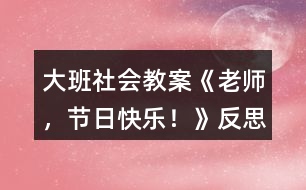 大班社會(huì)教案《老師，節(jié)日快樂！》反思