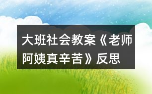 大班社會(huì)教案《老師、阿姨真辛苦》反思