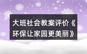 大班社會(huì)教案評價(jià)《環(huán)保讓家園更美麗》反思