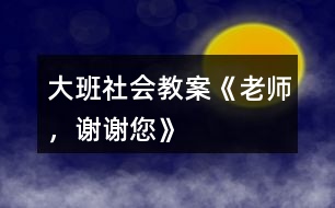 大班社會教案《老師，謝謝您》