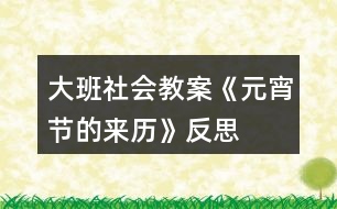 大班社會(huì)教案《元宵節(jié)的來歷》反思