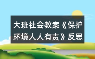 大班社會教案《保護(hù)環(huán)境人人有責(zé)》反思
