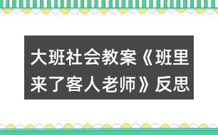 大班社會(huì)教案《班里來(lái)了客人老師》反思